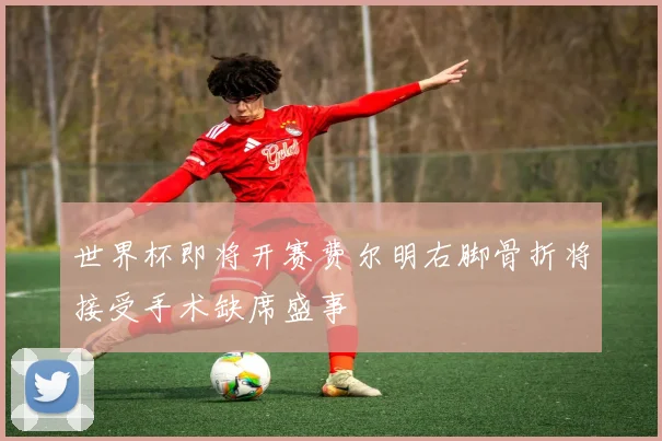 世界杯即将开赛费尔明右脚骨折将接受手术缺席盛事