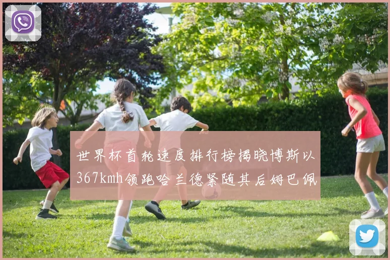 世界杯首轮速度排行榜揭晓博斯以367kmh领跑哈兰德紧随其后姆巴佩位列第九