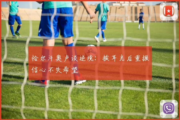 恰尔汗奥卢谈逆境：挨耳光后重振信心不失希望