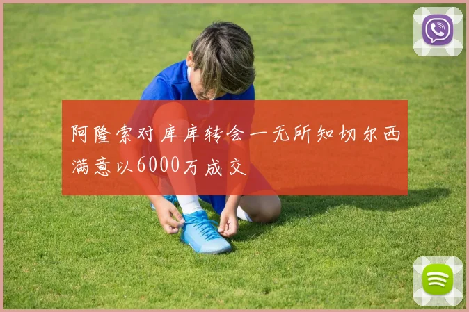 阿隆索对库库转会一无所知切尔西满意以6000万成交