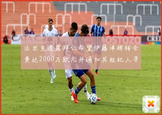 法尔克透露拜仁希望伊藤洋辉转会费达2000万欧元并通知其经纪人寻找新东家