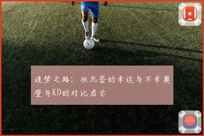 追梦之路：状元签的幸运与不幸奥登与KD的对比启示