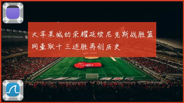 大苹果城的荣耀延续尼克斯战胜篮网豪取十三连胜再创历史
