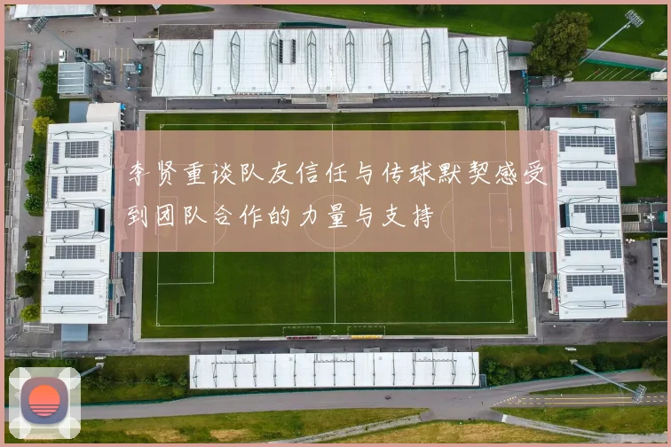 李贤重谈队友信任与传球默契感受到团队合作的力量与支持