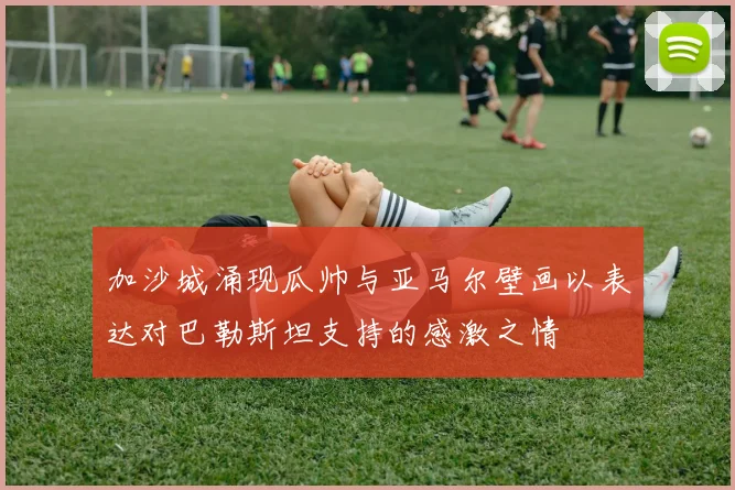 加沙城涌现瓜帅与亚马尔壁画以表达对巴勒斯坦支持的感激之情