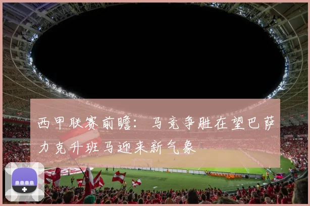 西甲联赛前瞻：马竞争胜在望巴萨力克升班马迎来新气象