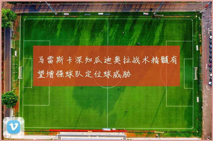 马雷斯卡深知瓜迪奥拉战术精髓有望增强球队定位球威胁