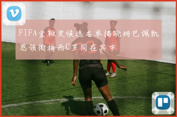 FIFA金靴奖候选名单揭晓姆巴佩凯恩领衔梅西C罗同在其中