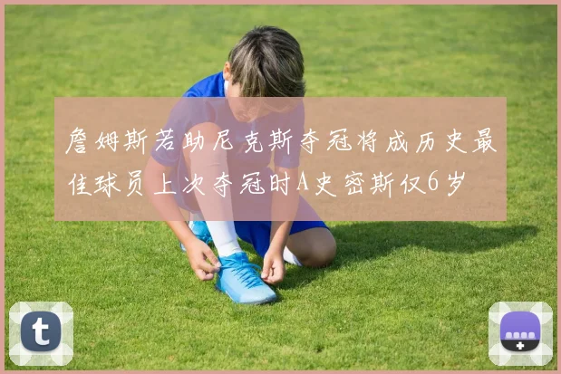 詹姆斯若助尼克斯夺冠将成历史最佳球员上次夺冠时A史密斯仅6岁